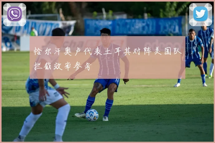 恰尔汗奥卢代表土耳其对阵美国队拦截效率参考