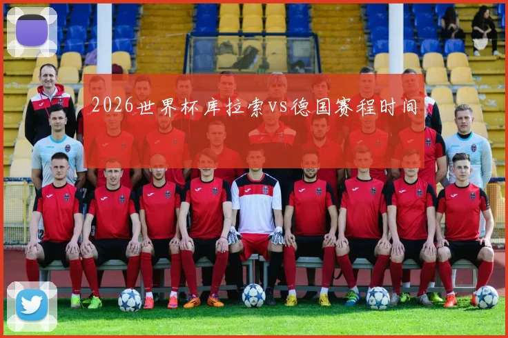 2026世界杯库拉索vs德国赛程时间