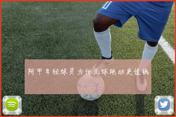 阿甲年轻球员为何无球跑动更值钱