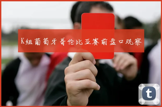 K组葡萄牙哥伦比亚赛前盘口观察