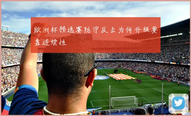 欧洲杯预选赛防守反击为何升级要靠连续性