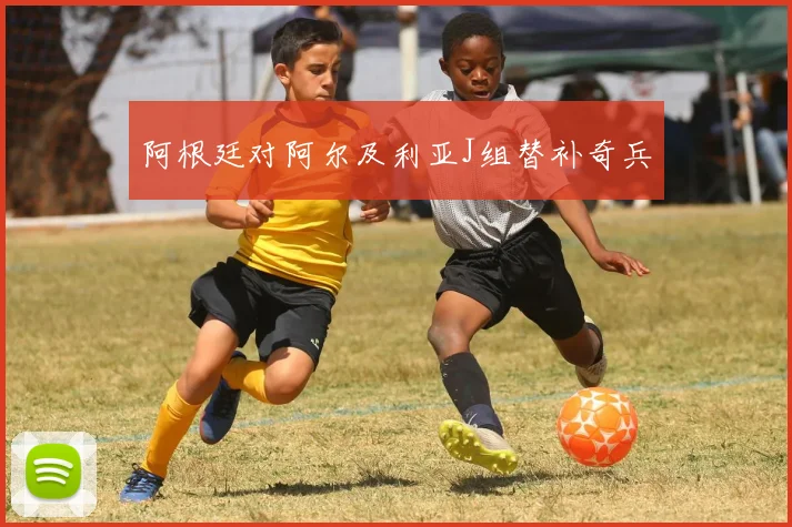 阿根廷对阿尔及利亚J组替补奇兵