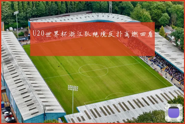 U20世界杯浙江队绝境反扑高燃回看