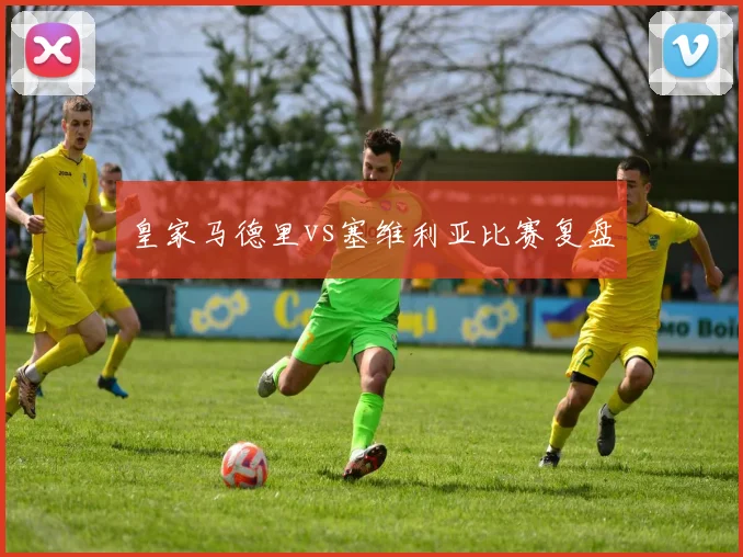 皇家马德里vs塞维利亚比赛复盘