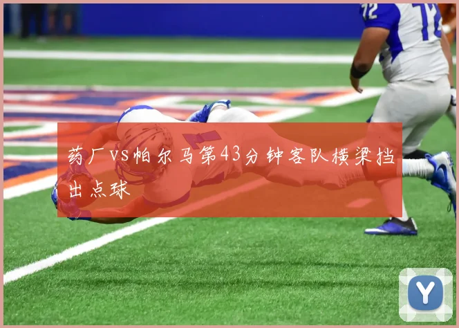 药厂vs帕尔马第43分钟客队横梁挡出点球