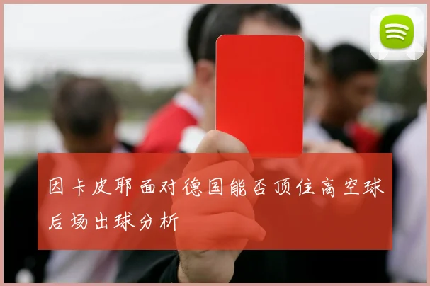 因卡皮耶面对德国能否顶住高空球后场出球分析