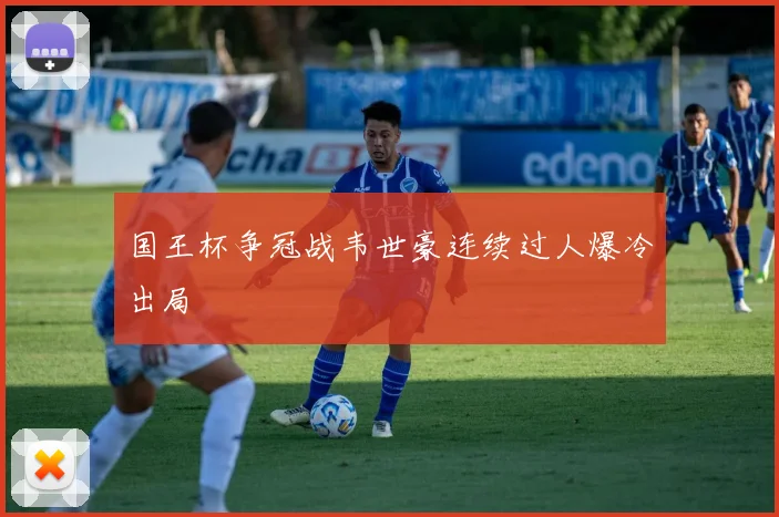 国王杯争冠战韦世豪连续过人爆冷出局