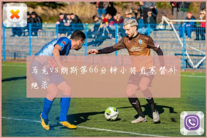 马竞vs朗斯第66分钟小将直塞替补绝杀