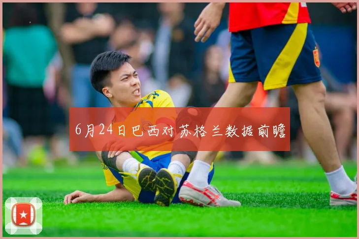 6月24日巴西对苏格兰数据前瞻