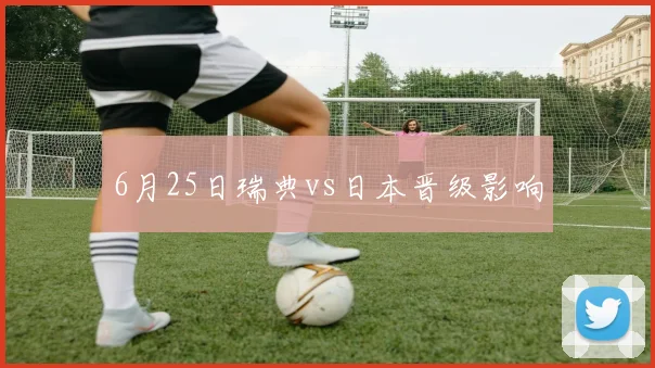 6月25日瑞典vs日本晋级影响