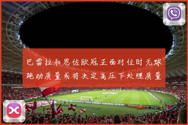 巴雷拉和恩佐欧冠正面对位时无球跑动质量或将决定高压下处理质量