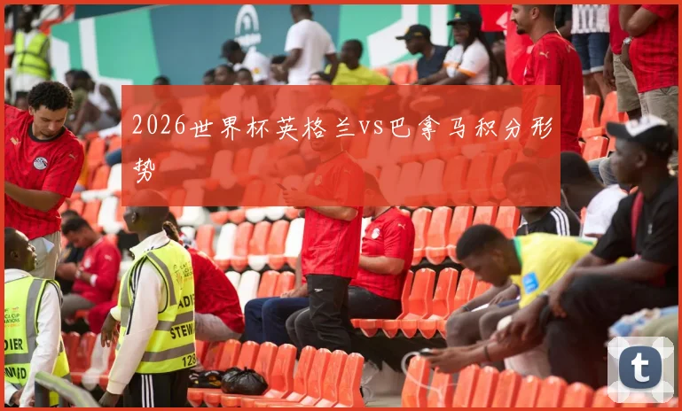 2026世界杯英格兰vs巴拿马积分形势