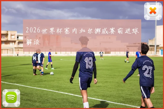 2026世界杯塞内加尔挪威赛前进球解读