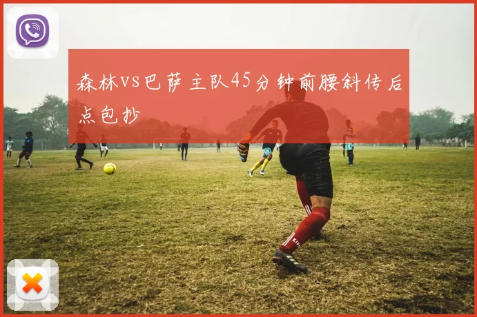 森林vs巴萨主队45分钟前腰斜传后点包抄