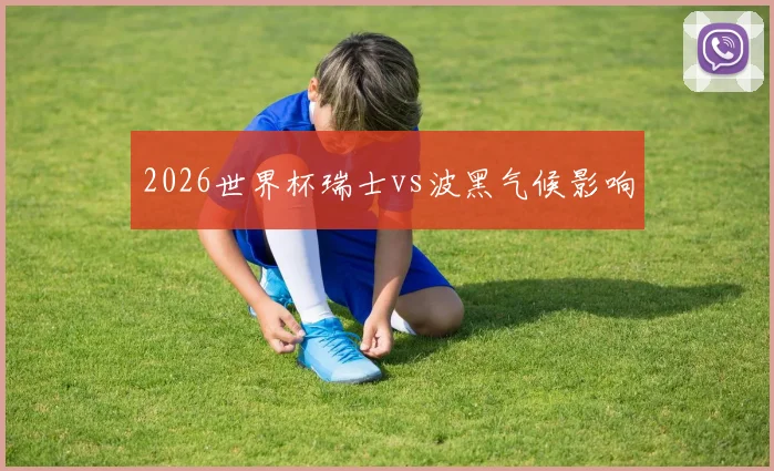 2026世界杯瑞士vs波黑气候影响