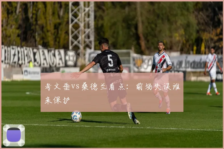 考文垂vs桑德兰看点：前场失误谁来保护