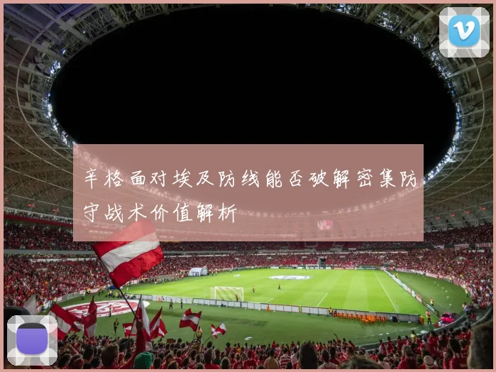 辛格面对埃及防线能否破解密集防守战术价值解析