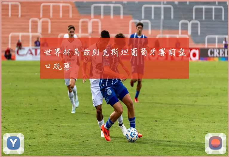 世界杯乌兹别克斯坦葡萄牙赛前盘口观察
