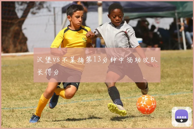 汉堡vs不莱梅第13分钟中场助攻队长得分